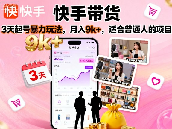 快手带货，3天起号暴力玩法，月入9k+，适合普通人的项目-知享知识库