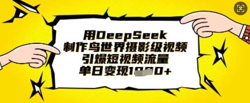 用DeepSeek制作鸟世界摄影级视频，引爆短视频流量，单日变现1k-知享知识库