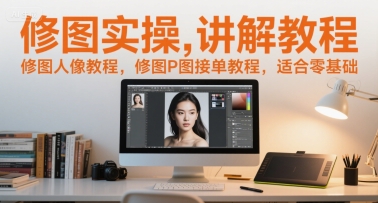 修图实操讲解教程，修图人像教程，修图P图接单教程，适合零基础-知享知识库