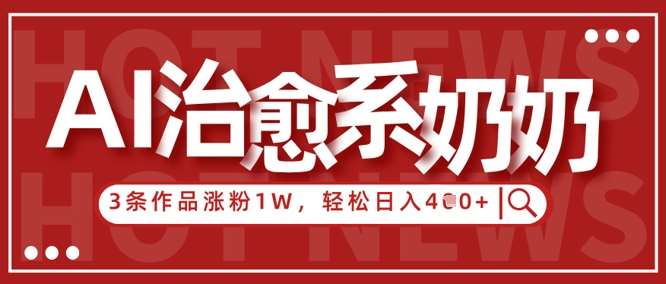 AI治愈系老奶奶情感赛道，3条作品涨粉1W+，小白轻松日入4张+-知享知识库