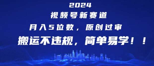 2024视频号新赛道，月入5位数+，原创过审，搬运不违规，简单易学【揭秘】-知享知识库