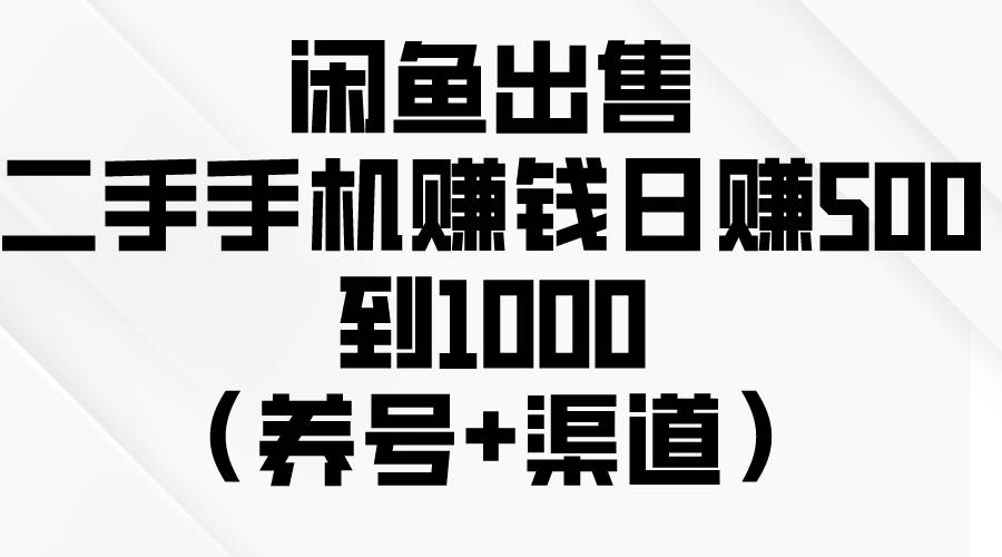 闲鱼出售二手手机赚钱，日赚500到1000（养号+渠道）-知享知识库