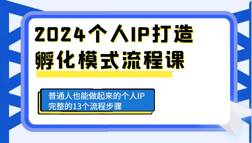 2024个人IP打造孵化模式流程课，普通人也能做起来的个人IP完整的13个流程步骤-知享知识库