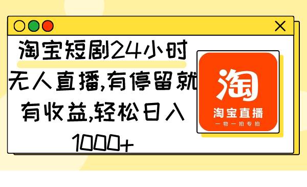 （9130期）淘宝短剧24小时无人直播，有停留就有收益,轻松日入1000+-知享知识库
