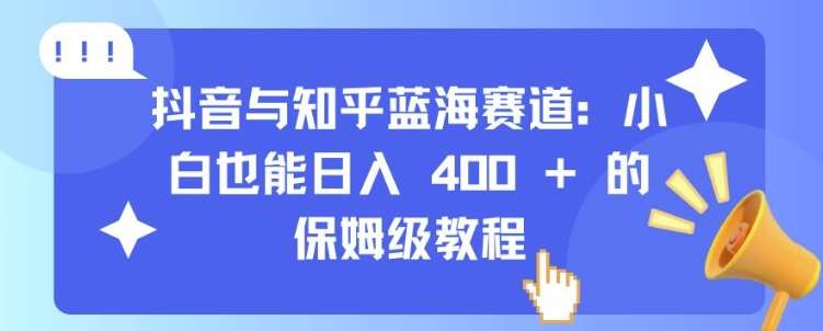 抖音与知乎蓝海赛道：小白也能日入 4张 的保姆级教程-知享知识库