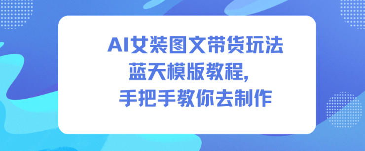 AI女装图文带货玩法蓝天模版教程,手把手教你去制作-知享知识库