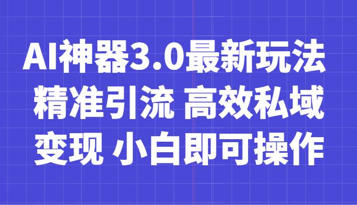 AI神器3.0最新玩法 精准引流 高效私域变现 小白即可操作 轻松日入700+-知享知识库