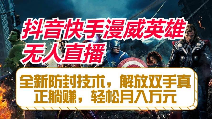 抖音快手漫威英雄无人直播，全新防封技术，解放双手真正躺赚，轻松月入万元-知享知识库