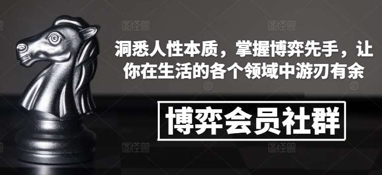 博弈会员社群，洞悉人性本质，掌握博弈先手，让你在生活的各个领域中游刃有余-知享知识库