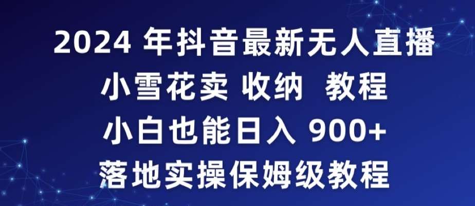2024年抖音最新无人直播小雪花卖收纳教程，小白也能日入900+落地实操保姆级教程【揭秘】-知享知识库