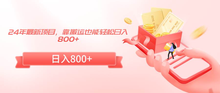 (9039期)24年最新项目,靠搬运也能轻松日入800+-知享知识库