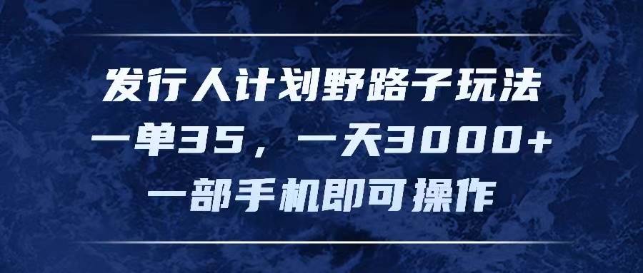 发行人计划野路子玩法，一单35，一天3000+，一部手机即可操作-知享知识库