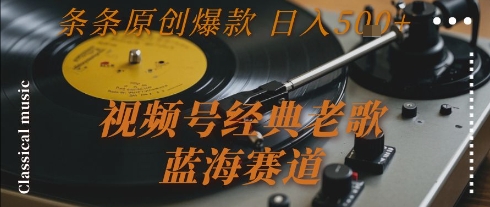视频号经典老歌，蓝海赛道，日入5张+ 条条原创爆款【揭秘】-知享知识库