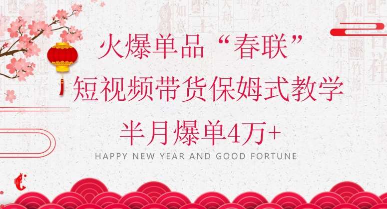 蓝海风口项目，火爆单品“春联”短视频带货保姆式教学，半月爆单4万+【揭秘】-知享知识库