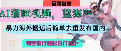 AI猫咪视频蓝海赛道，操作简单，直接海外搬运，简单去重，操作简单，有手就行日入3张-知享知识库