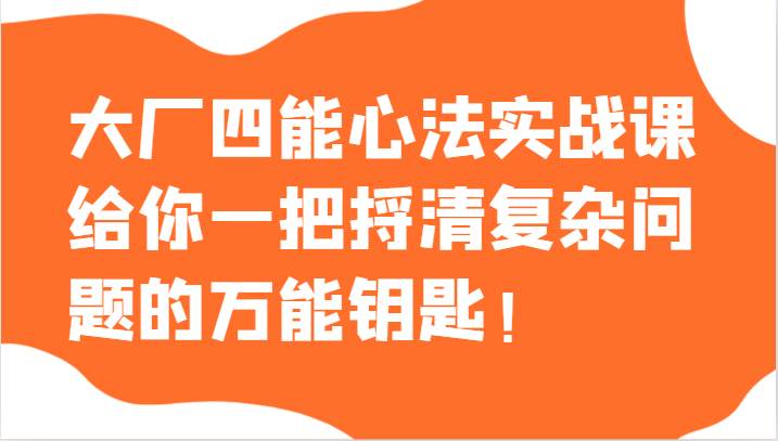 大厂四能心法实战课，给你一把捋清复杂问题的万能钥匙！-知享知识库