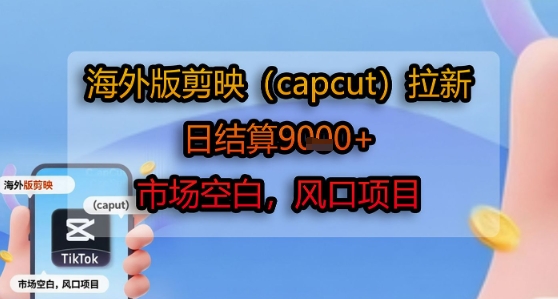 海外版剪映(capcut)拉新，日结算1k+，市场空白，风口项目-知享知识库
