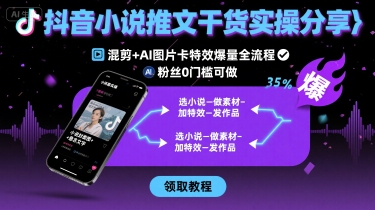 抖音小说推文干货实操分享，混剪+AI图片卡特效爆量全流程，0粉丝0门槛可做-知享知识库