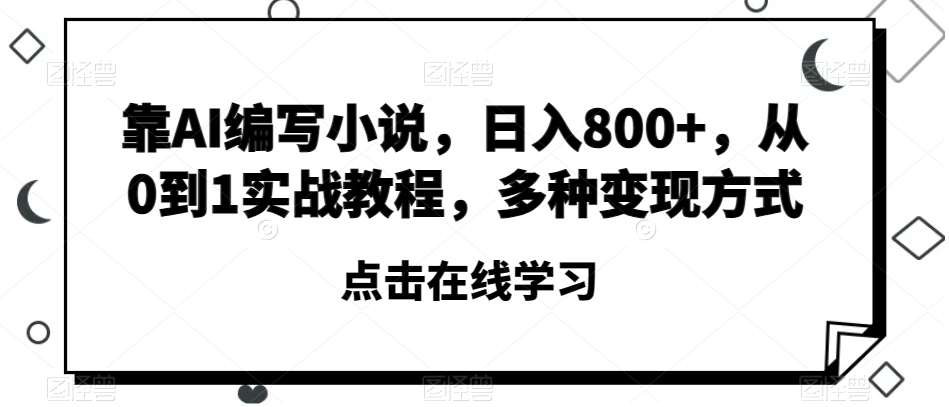 靠AI编写小说,日入800+,从0到1实战教程,多种变现方式【揭秘】-知享知识库
