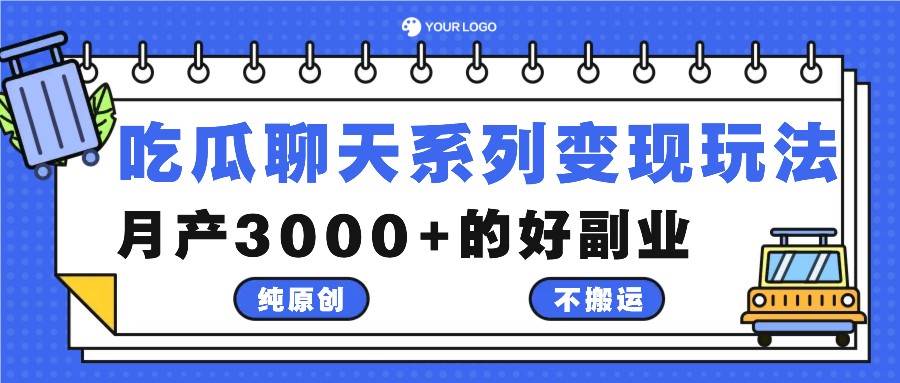 吃瓜聊天系列变现玩法，纯原创不搬运，月产3000+的好副业-知享知识库