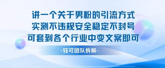 2025关于男粉的引流方式实测不违规安全稳定不封号可套到各个行业中变文案即可-知享知识库