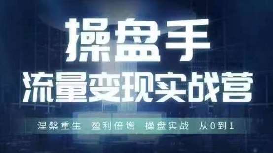 操盘手流量实战变现营6月28-30号线下课，涅槃重生 盈利倍增 操盘实战 从0到1-知享知识库