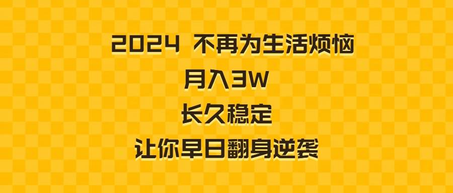 （8757期）2024不再为生活烦恼 月入3W 长久稳定 让你早日翻身逆袭-知享知识库