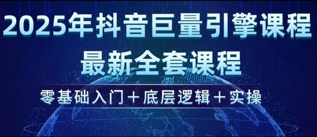 2025年抖音巨量引擎最新全套课程，零基础入门+底层逻辑+实操-知享知识库