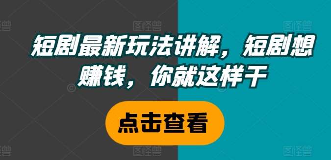 短剧最新玩法讲解，短剧想赚钱，你就这样干-知享知识库