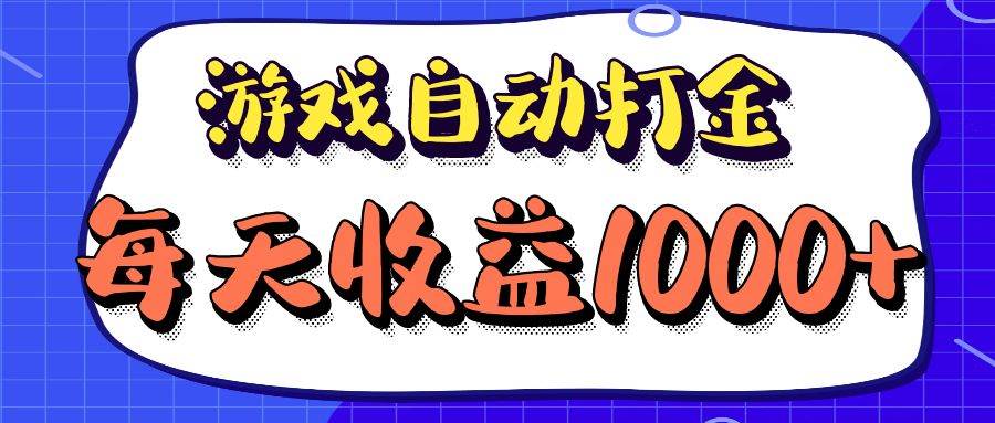 （12799期）老款游戏自动打金项目，每天收益1000+ 长期稳定-知享知识库