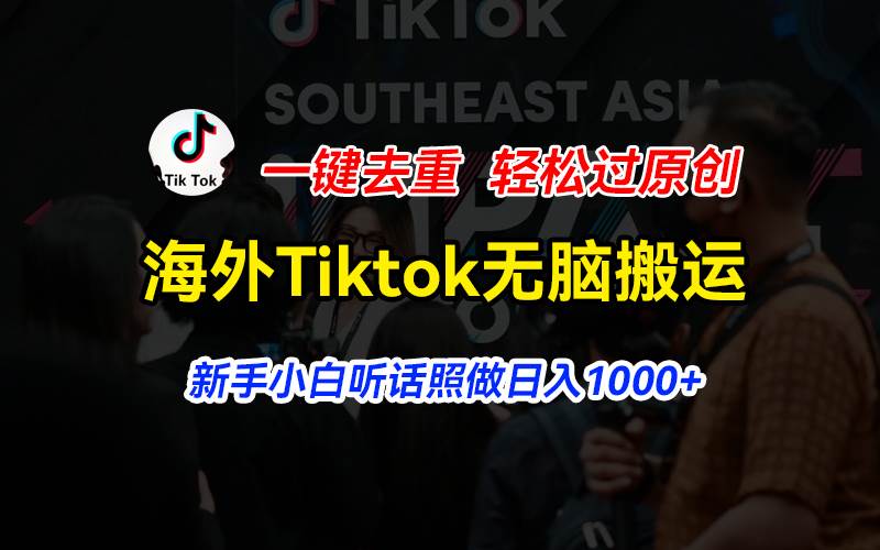 海外Tiktok短视频无脑搬运，一键去重轻松过原创，新手小白听话照做日入…-知享知识库