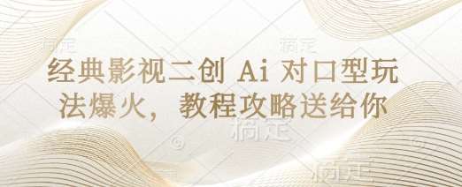 经典影视二创 Ai 对口型玩法爆火，教程攻略送给你-知享知识库