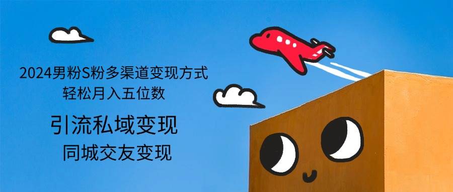 （12664期）2024男粉S粉多渠道变现方式轻松月入五位数-知享知识库