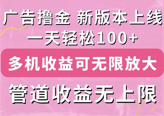 （11400期）广告撸金新版内测，收益翻倍！每天轻松100+，多机多账号收益无上限，抢…-知享知识库