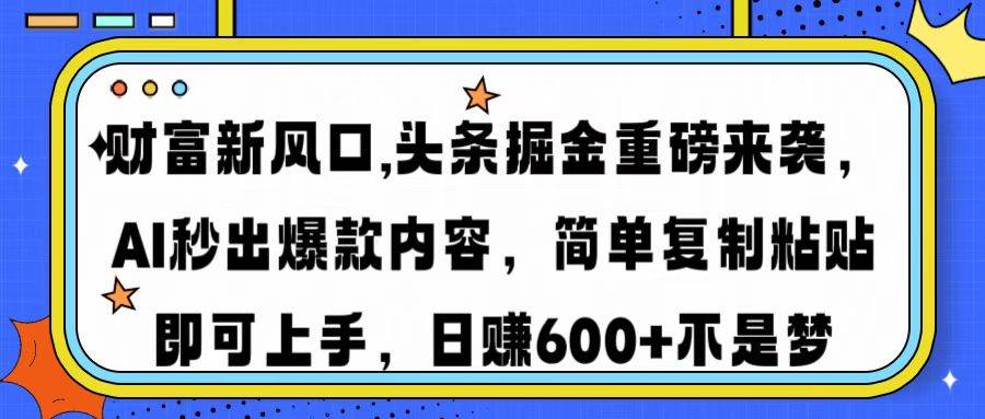 （14434期）财富新风口,头条掘金重磅来袭AI秒出爆款内容简单复制粘贴即可上手，日…-知享知识库