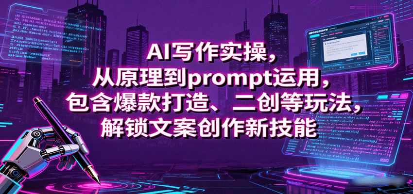 AI写作实操,从原理到prompt运用,包含爆款打造、二创等玩法,解锁文案创作新技能-知享知识库