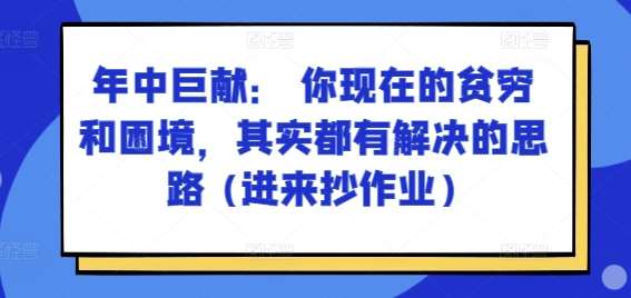 某付费文章：年中巨献： 你现在的贫穷和困境，其实都有解决的思路 (进来抄作业)-知享知识库