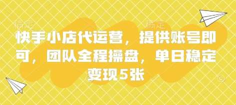 快手小店代运营,提供账号即可,团队全程操盘,单日稳定变现5张【揭秘】-知享知识库