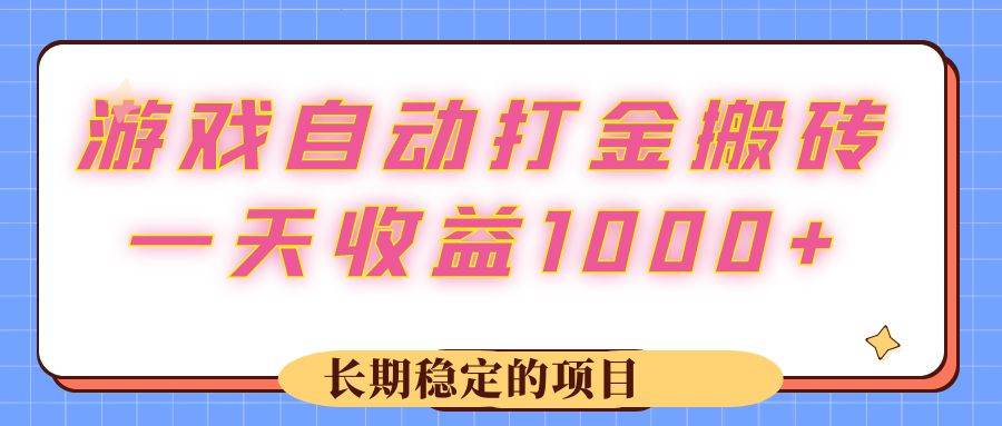 （12669期）游戏 自动打金搬砖，一天收益1000+ 长期稳定的项目-知享知识库