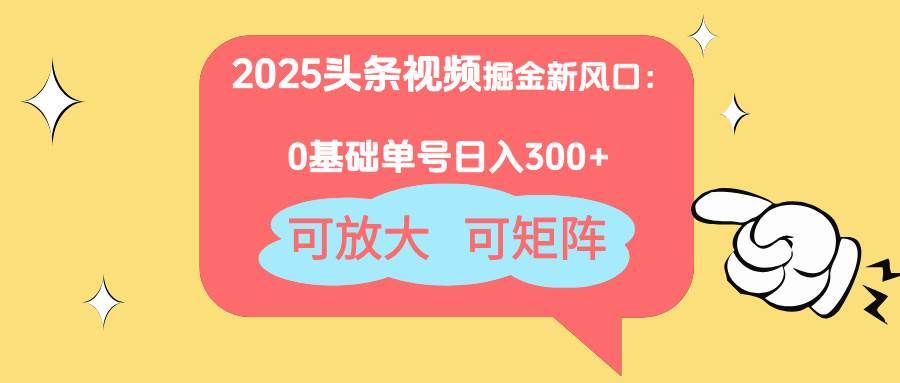 (14460期)2025头条视频掘金新风口:0基础日入300+,可放大,可矩阵-知享知识库