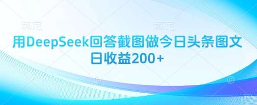 用DeepSeek回答截图做今日头条图文日收益200+-知享知识库