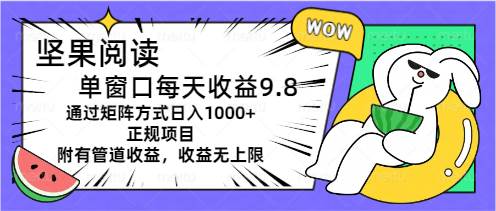 （11377期）坚果阅读单窗口每天收益9.8通过矩阵方式日入1000+正规项目附有管道收益…-知享知识库
