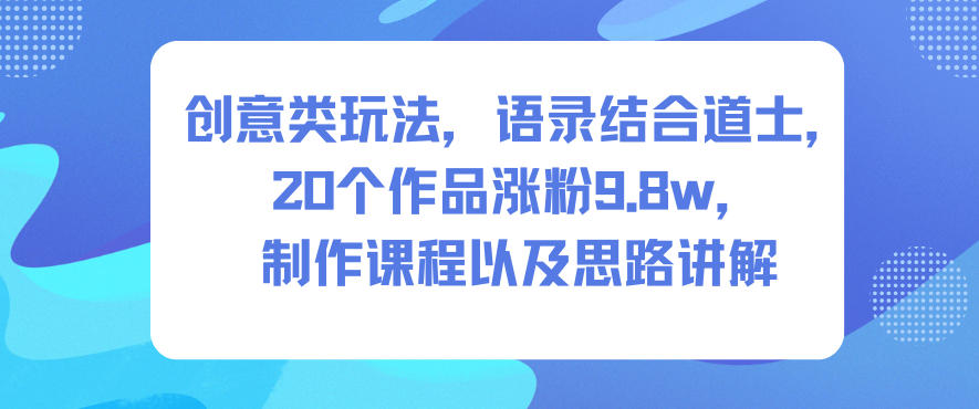 创意类玩法,语录结合道士,20个作品涨粉9.8w,制作课程以及思路讲解-知享知识库