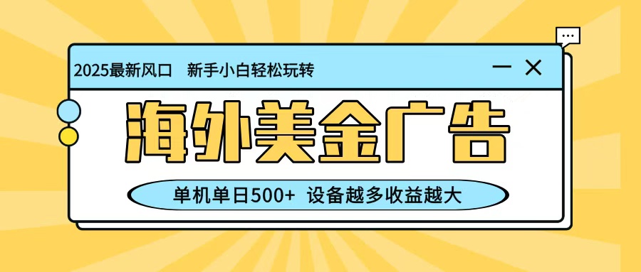 最新蓝海项目,海外美金广告,单机单日500+,可矩阵放大,设备越多收益越大-知享知识库