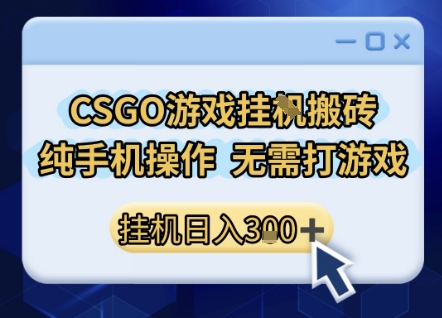 CSGO游戏挂G搬砖,小白纯手机即可操作,不用电脑打游戏,日入3张+,副业网创项目【揭秘】-知享知识库