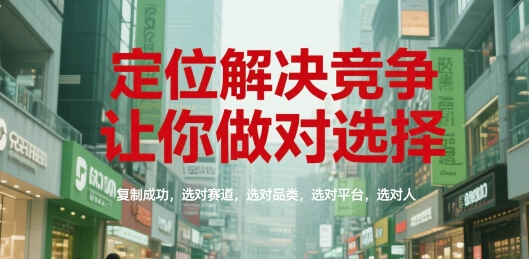 定位解决竞争，让你做对选择，复制成功，选对赛道，选对品类，选对平台，选对人-知享知识库