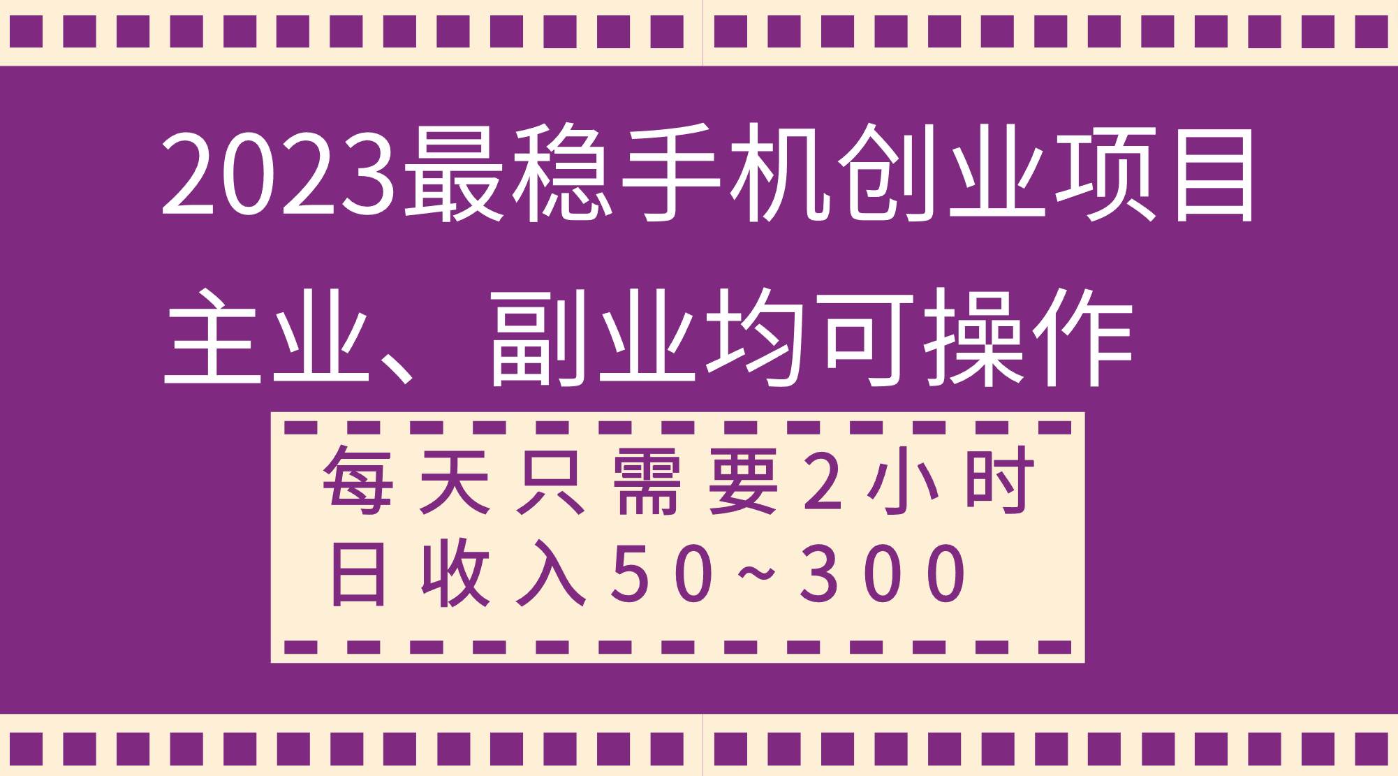 2023最稳手机创业项目，主业、副业均可操作，每天只需2小时，日收入50~300+-知享知识库