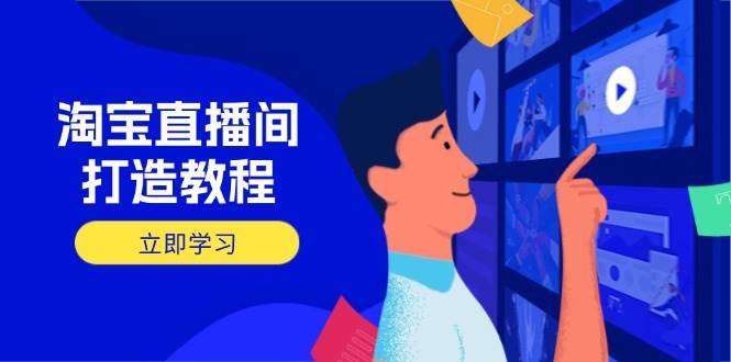 （14109期）淘宝直播间打造教程：掌握开播添加商品与选品核心逻辑，打造高转化直播间-知享知识库
