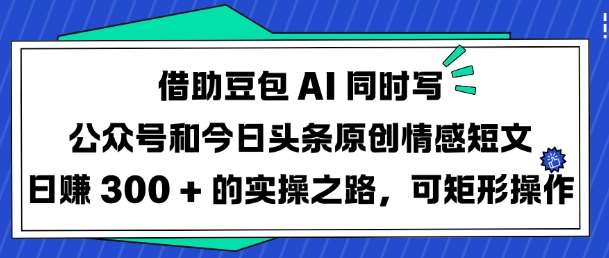 借助豆包AI同时写公众号和今日头条原创情感短文日入3张的实操之路,可矩形操作-知享知识库
