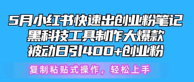 5月小红书快速出创业粉笔记，黑科技工具制作大爆款，被动日引400+创业粉【揭秘】-知享知识库
